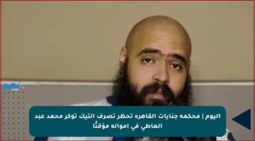 اليوم | محكمة جنايات القاهرة تحظر تصرف التيك توكر محمد عبد العاطي في أمواله مؤقتًا